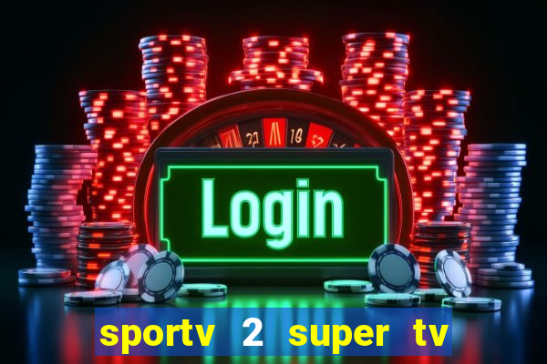 sportv 2 super tv ao vivo